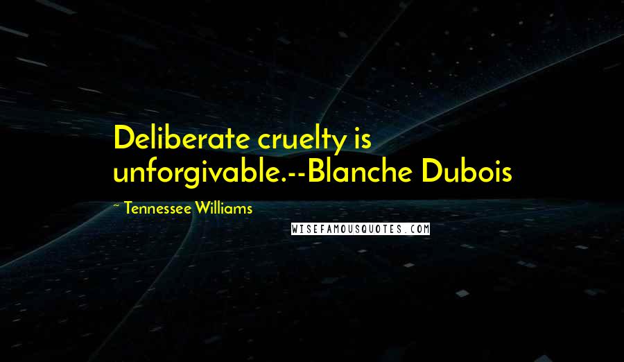 Tennessee Williams Quotes: Deliberate cruelty is unforgivable.--Blanche Dubois