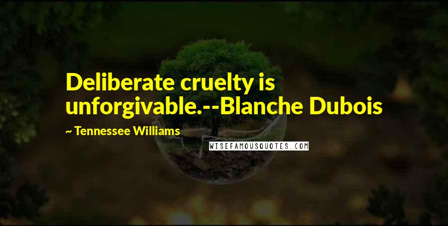 Tennessee Williams Quotes: Deliberate cruelty is unforgivable.--Blanche Dubois