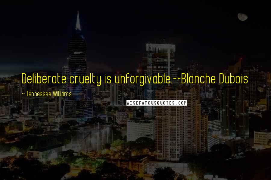 Tennessee Williams Quotes: Deliberate cruelty is unforgivable.--Blanche Dubois