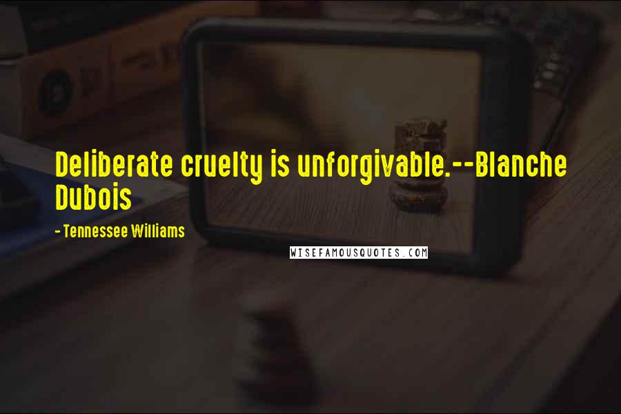 Tennessee Williams Quotes: Deliberate cruelty is unforgivable.--Blanche Dubois