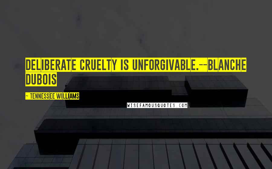 Tennessee Williams Quotes: Deliberate cruelty is unforgivable.--Blanche Dubois