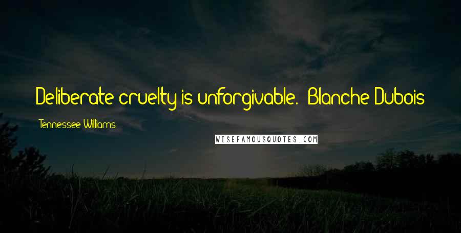 Tennessee Williams Quotes: Deliberate cruelty is unforgivable.--Blanche Dubois