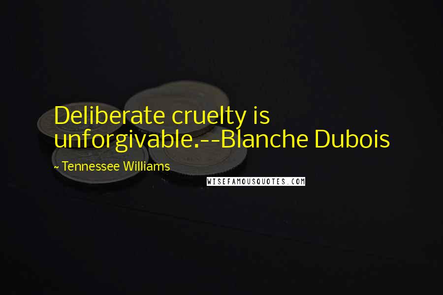 Tennessee Williams Quotes: Deliberate cruelty is unforgivable.--Blanche Dubois