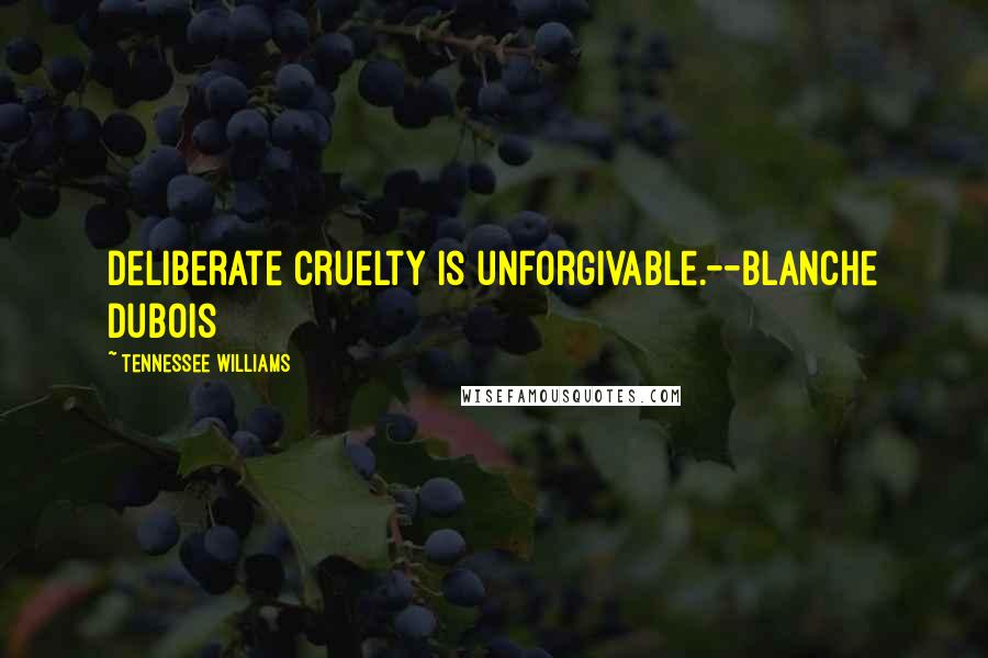 Tennessee Williams Quotes: Deliberate cruelty is unforgivable.--Blanche Dubois