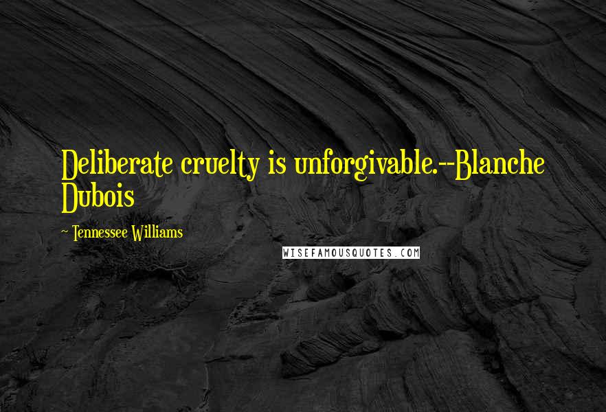 Tennessee Williams Quotes: Deliberate cruelty is unforgivable.--Blanche Dubois