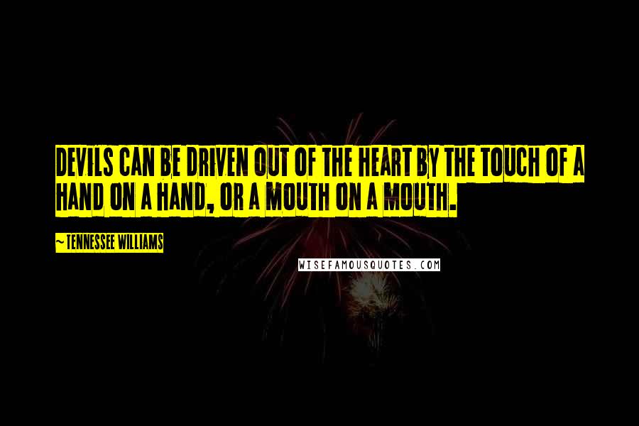 Tennessee Williams Quotes: Devils can be driven out of the heart by the touch of a hand on a hand, or a mouth on a mouth.