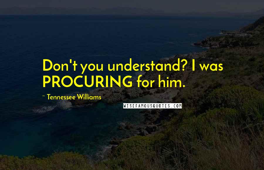 Tennessee Williams Quotes: Don't you understand? I was PROCURING for him.