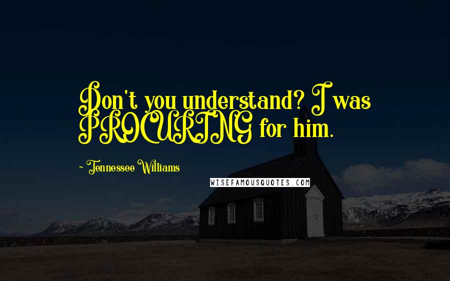 Tennessee Williams Quotes: Don't you understand? I was PROCURING for him.