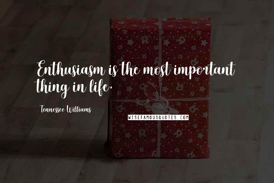 Tennessee Williams Quotes: Enthusiasm is the most important thing in life.