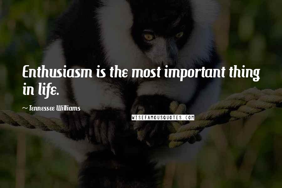 Tennessee Williams Quotes: Enthusiasm is the most important thing in life.