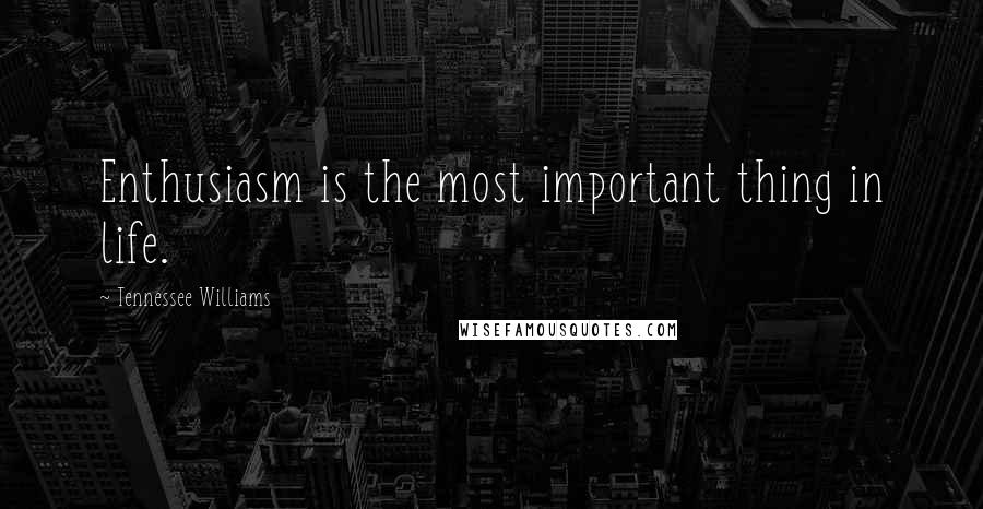 Tennessee Williams Quotes: Enthusiasm is the most important thing in life.