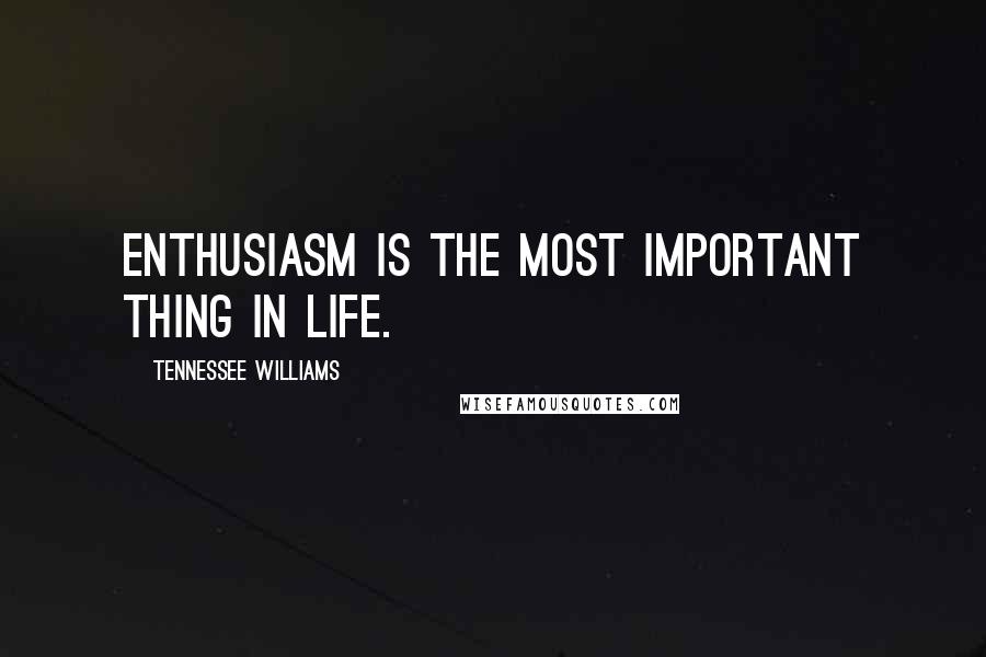 Tennessee Williams Quotes: Enthusiasm is the most important thing in life.