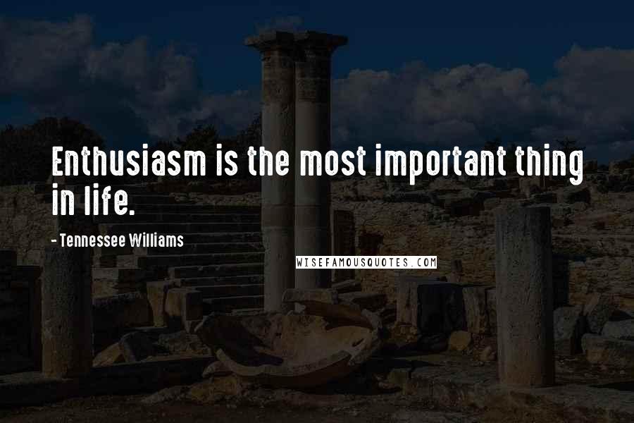 Tennessee Williams Quotes: Enthusiasm is the most important thing in life.