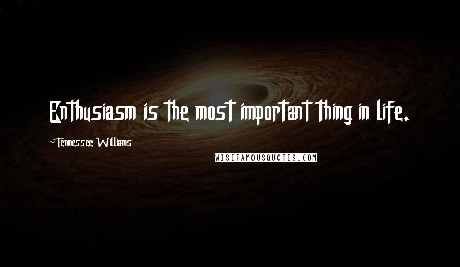 Tennessee Williams Quotes: Enthusiasm is the most important thing in life.