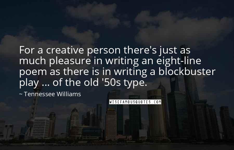 Tennessee Williams Quotes: For a creative person there's just as much pleasure in writing an eight-line poem as there is in writing a blockbuster play ... of the old '50s type.