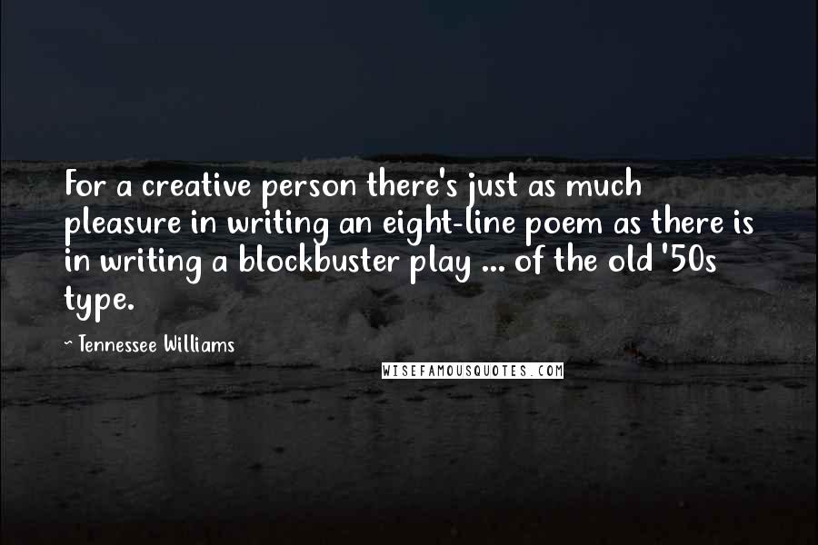 Tennessee Williams Quotes: For a creative person there's just as much pleasure in writing an eight-line poem as there is in writing a blockbuster play ... of the old '50s type.