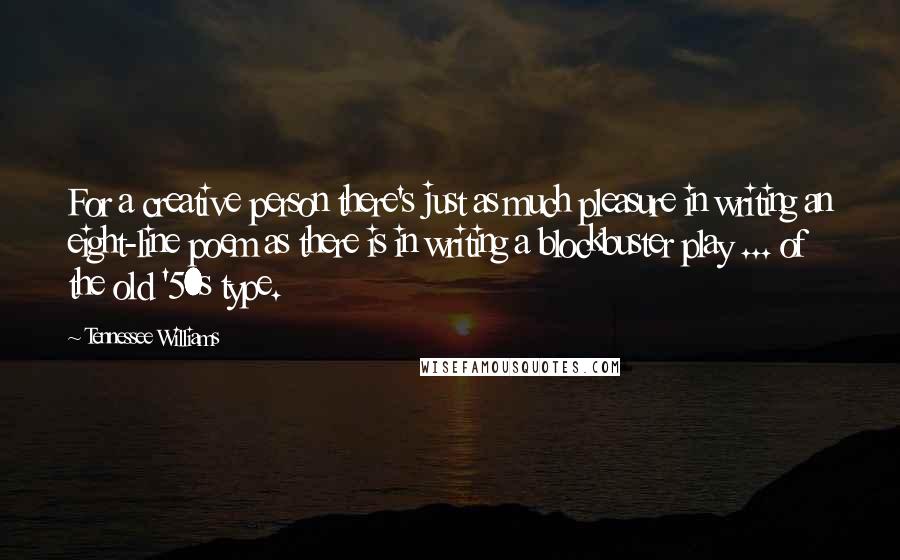 Tennessee Williams Quotes: For a creative person there's just as much pleasure in writing an eight-line poem as there is in writing a blockbuster play ... of the old '50s type.