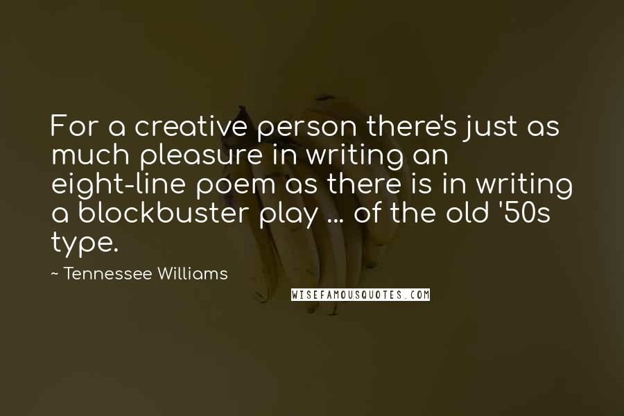 Tennessee Williams Quotes: For a creative person there's just as much pleasure in writing an eight-line poem as there is in writing a blockbuster play ... of the old '50s type.