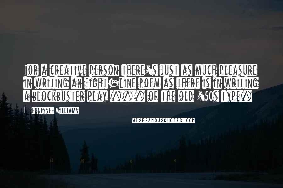 Tennessee Williams Quotes: For a creative person there's just as much pleasure in writing an eight-line poem as there is in writing a blockbuster play ... of the old '50s type.