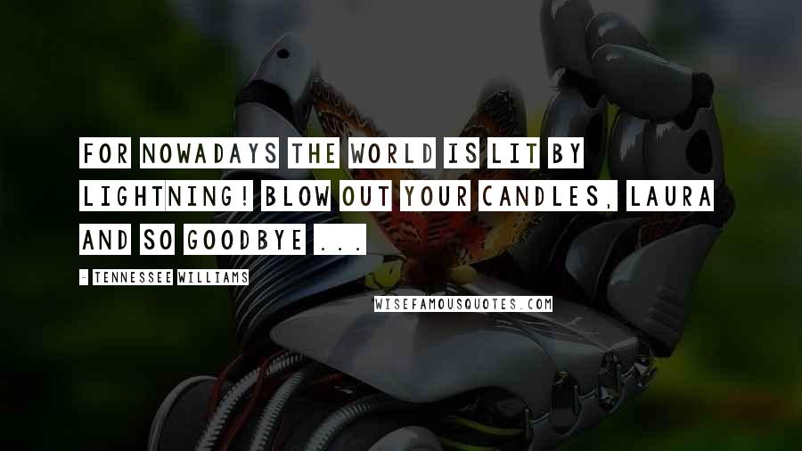 Tennessee Williams Quotes: For nowadays the world is lit by lightning! Blow out your candles, Laura and so goodbye ...