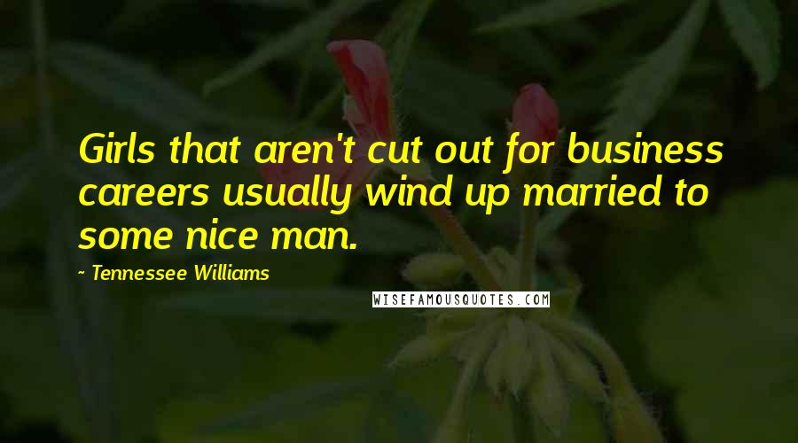 Tennessee Williams Quotes: Girls that aren't cut out for business careers usually wind up married to some nice man.