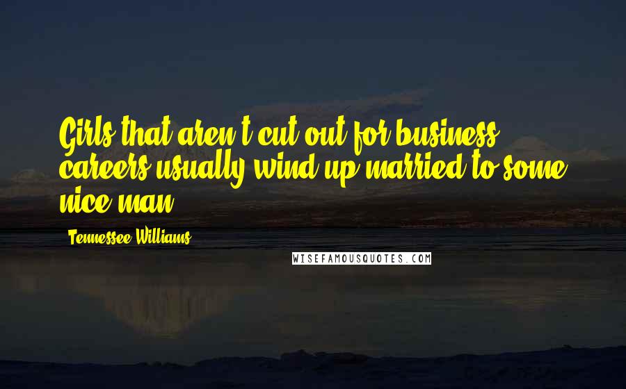 Tennessee Williams Quotes: Girls that aren't cut out for business careers usually wind up married to some nice man.