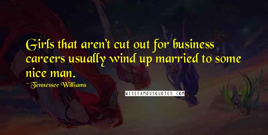 Tennessee Williams Quotes: Girls that aren't cut out for business careers usually wind up married to some nice man.