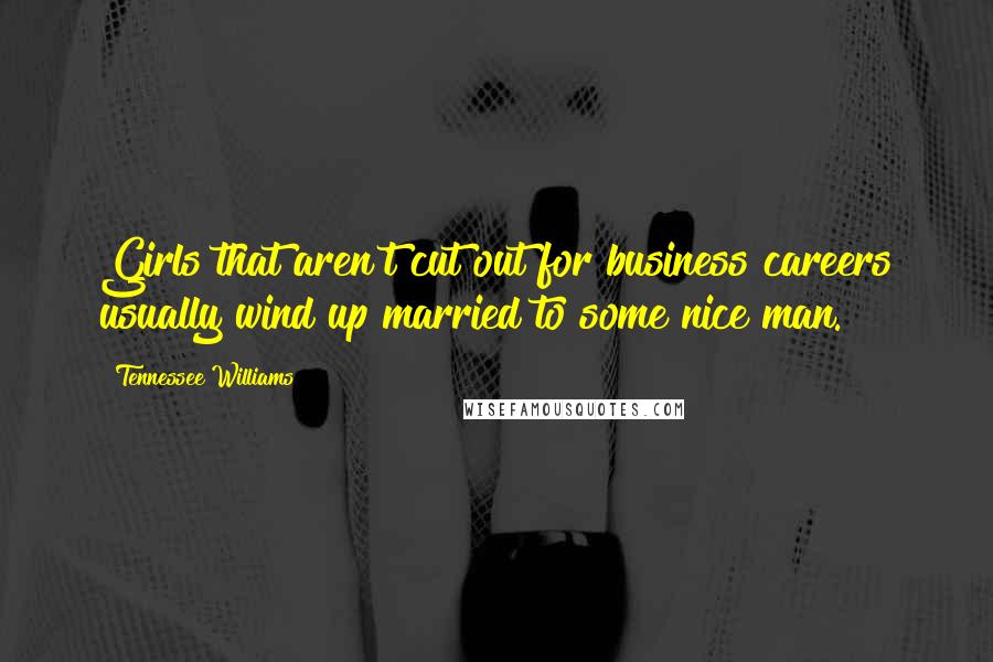 Tennessee Williams Quotes: Girls that aren't cut out for business careers usually wind up married to some nice man.