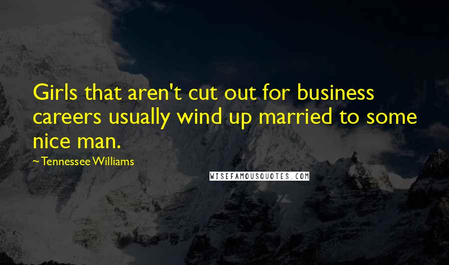 Tennessee Williams Quotes: Girls that aren't cut out for business careers usually wind up married to some nice man.