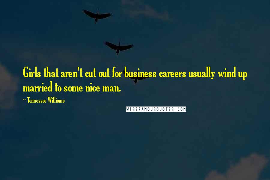 Tennessee Williams Quotes: Girls that aren't cut out for business careers usually wind up married to some nice man.