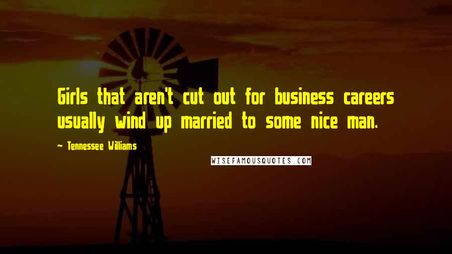 Tennessee Williams Quotes: Girls that aren't cut out for business careers usually wind up married to some nice man.