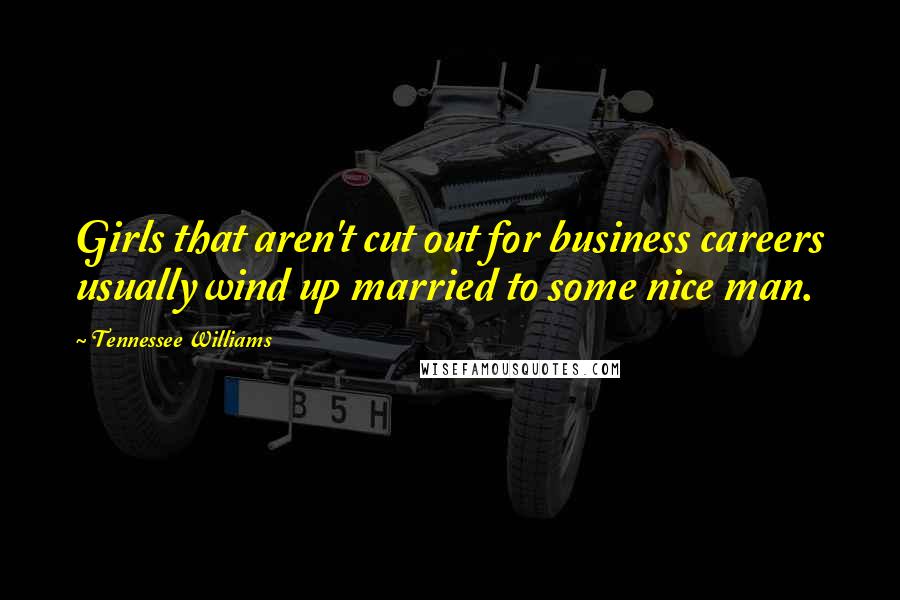 Tennessee Williams Quotes: Girls that aren't cut out for business careers usually wind up married to some nice man.