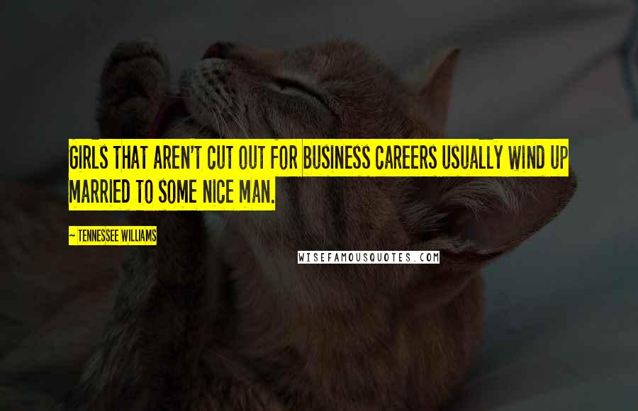 Tennessee Williams Quotes: Girls that aren't cut out for business careers usually wind up married to some nice man.