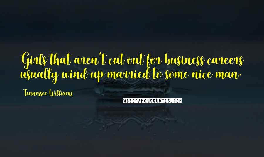 Tennessee Williams Quotes: Girls that aren't cut out for business careers usually wind up married to some nice man.