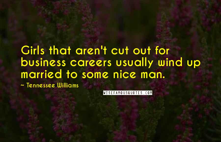 Tennessee Williams Quotes: Girls that aren't cut out for business careers usually wind up married to some nice man.