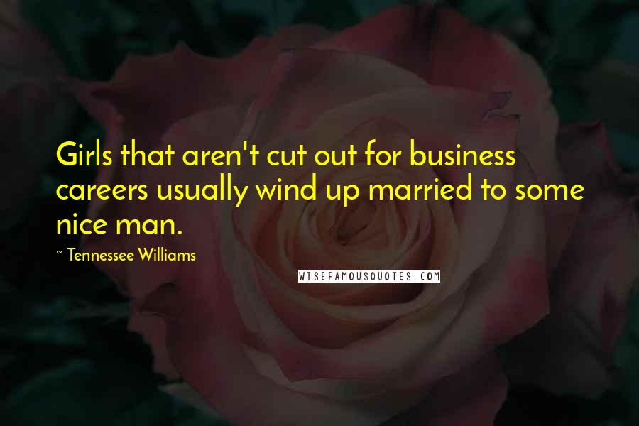 Tennessee Williams Quotes: Girls that aren't cut out for business careers usually wind up married to some nice man.