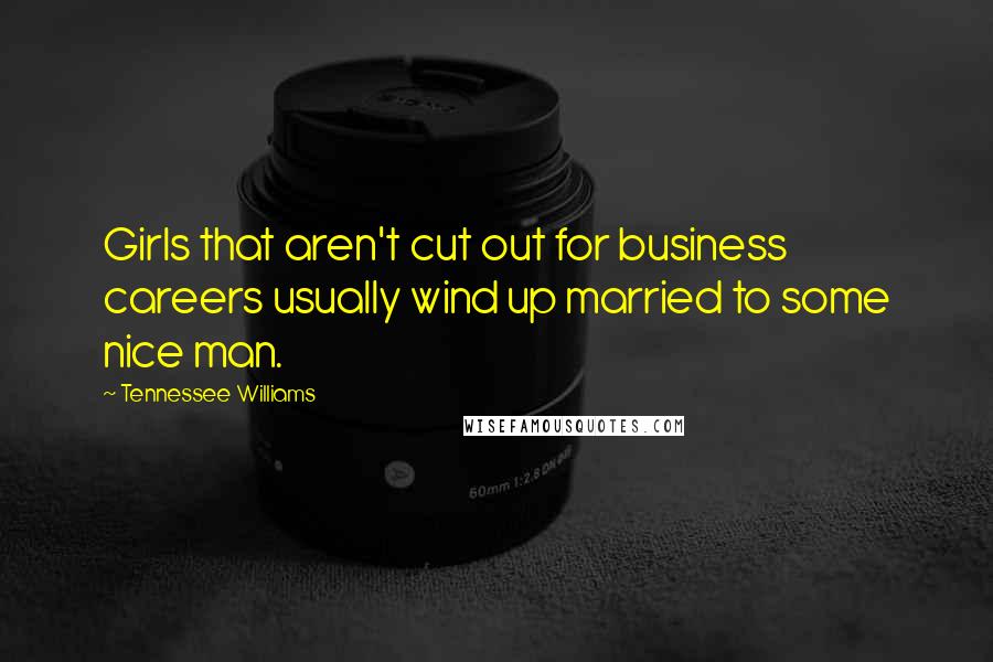 Tennessee Williams Quotes: Girls that aren't cut out for business careers usually wind up married to some nice man.