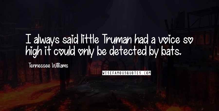 Tennessee Williams Quotes: I always said little Truman had a voice so high it could only be detected by bats.