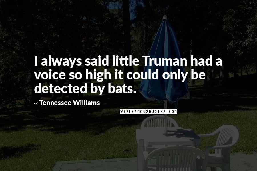 Tennessee Williams Quotes: I always said little Truman had a voice so high it could only be detected by bats.