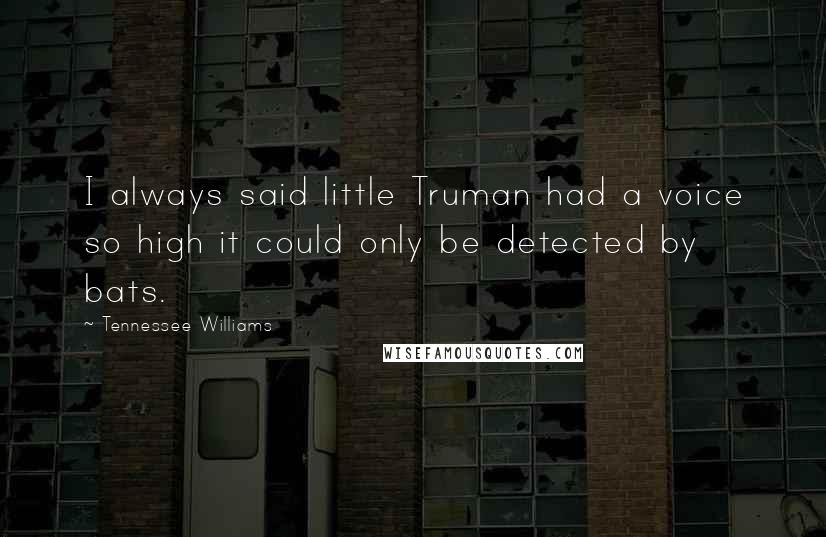 Tennessee Williams Quotes: I always said little Truman had a voice so high it could only be detected by bats.