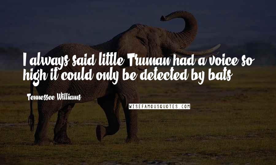 Tennessee Williams Quotes: I always said little Truman had a voice so high it could only be detected by bats.