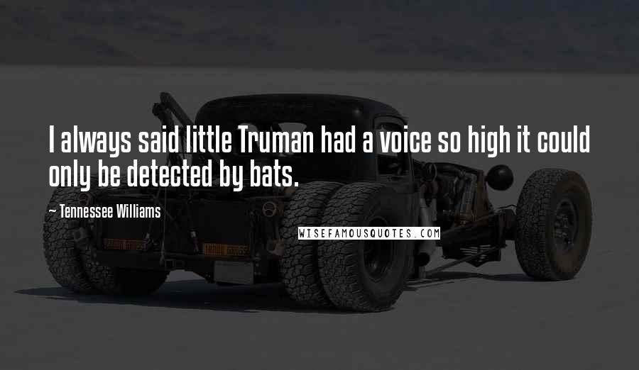 Tennessee Williams Quotes: I always said little Truman had a voice so high it could only be detected by bats.