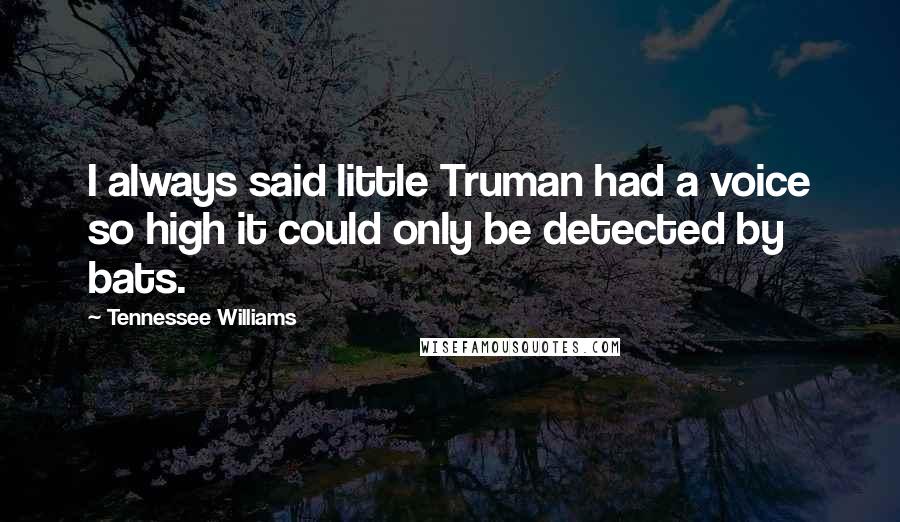 Tennessee Williams Quotes: I always said little Truman had a voice so high it could only be detected by bats.