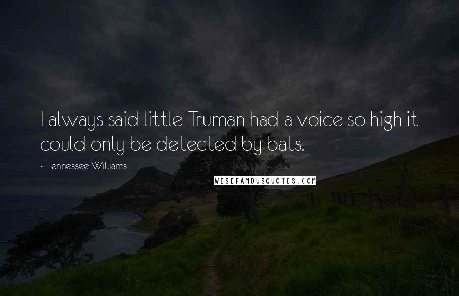 Tennessee Williams Quotes: I always said little Truman had a voice so high it could only be detected by bats.