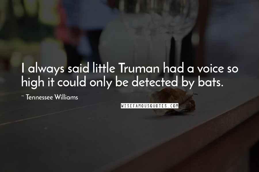 Tennessee Williams Quotes: I always said little Truman had a voice so high it could only be detected by bats.