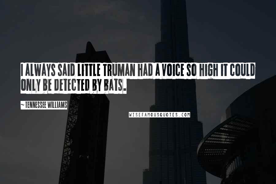 Tennessee Williams Quotes: I always said little Truman had a voice so high it could only be detected by bats.