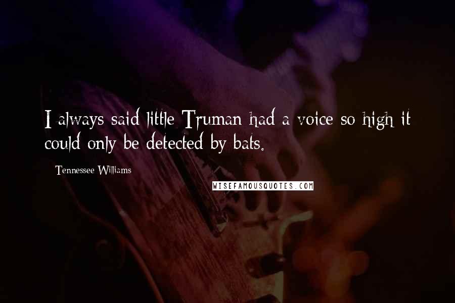 Tennessee Williams Quotes: I always said little Truman had a voice so high it could only be detected by bats.