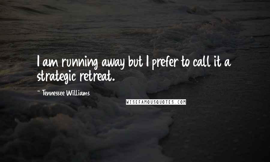 Tennessee Williams Quotes: I am running away but I prefer to call it a strategic retreat.