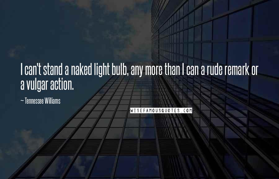 Tennessee Williams Quotes: I can't stand a naked light bulb, any more than I can a rude remark or a vulgar action.
