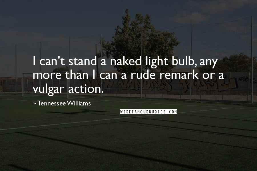 Tennessee Williams Quotes: I can't stand a naked light bulb, any more than I can a rude remark or a vulgar action.